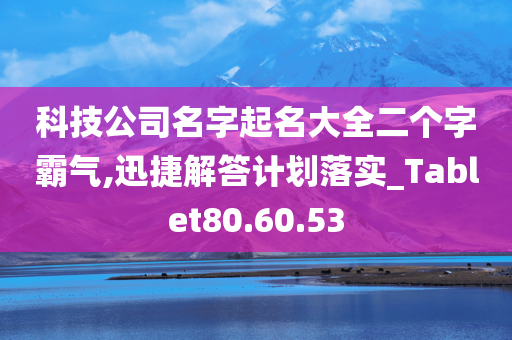 科技公司名字起名大全二个字霸气,迅捷解答计划落实_Tablet80.60.53