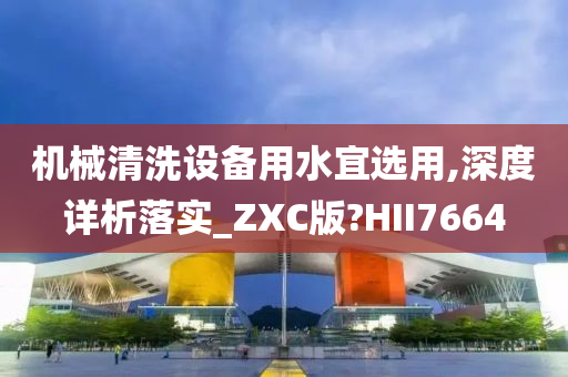 机械清洗设备用水宜选用,深度详析落实_ZXC版?HII7664