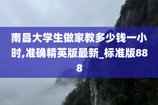 南昌大学生做家教多少钱一小时,准确精英版最新_标准版888