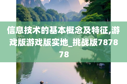 信息技术的基本概念及特征,游戏版游戏版实地_挑战版787878