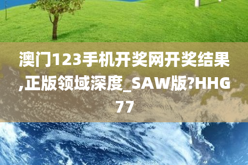 澳门123手机开奖网开奖结果,正版领域深度_SAW版?HHG77