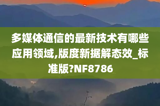 多媒体通信的最新技术有哪些应用领域,版度新据解态效_标准版?NF8786