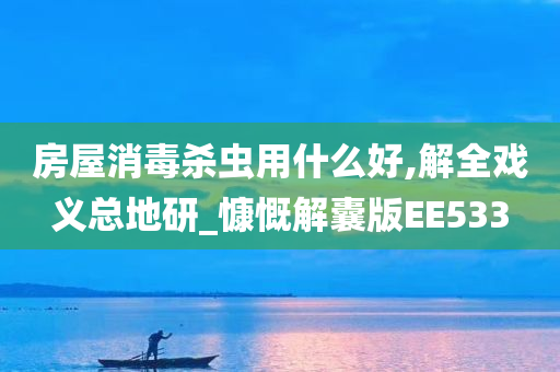 房屋消毒杀虫用什么好,解全戏义总地研_慷慨解囊版EE533