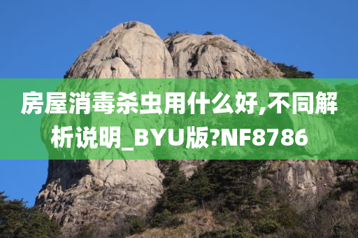 房屋消毒杀虫用什么好,不同解析说明_BYU版?NF8786