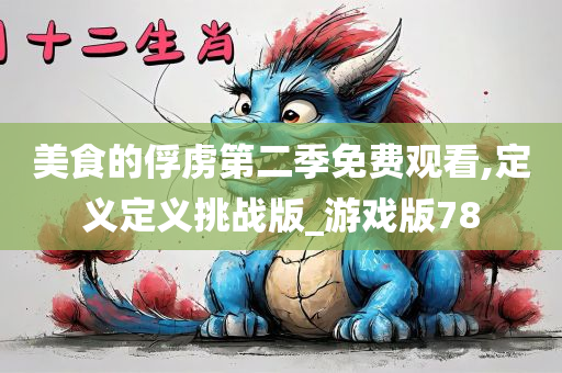 美食的俘虏第二季免费观看,定义定义挑战版_游戏版78