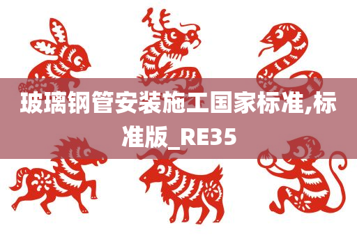 玻璃钢管安装施工国家标准,标准版_RE35