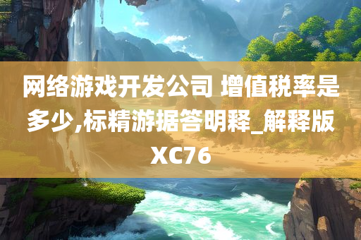 网络游戏开发公司 增值税率是多少,标精游据答明释_解释版XC76