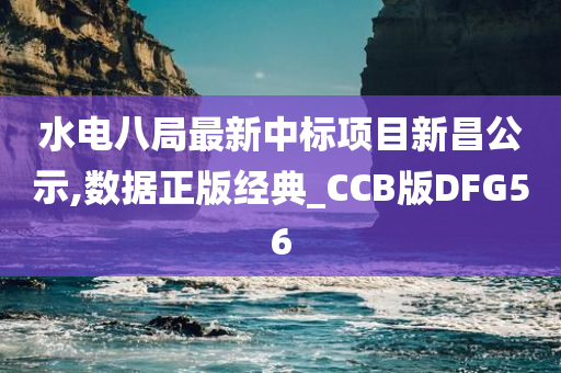 水电八局最新中标项目新昌公示,数据正版经典_CCB版DFG56