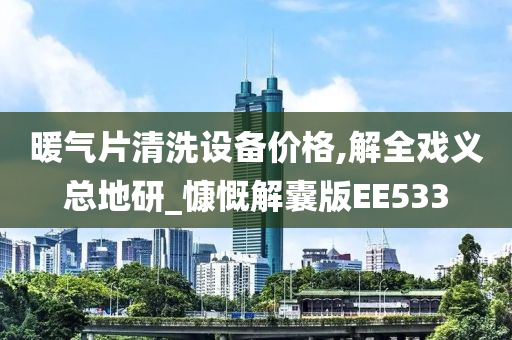 暖气片清洗设备价格,解全戏义总地研_慷慨解囊版EE533