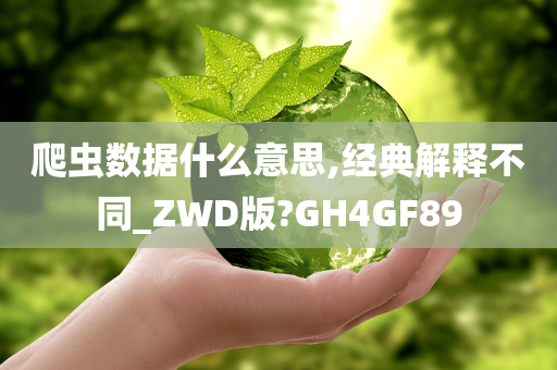 爬虫数据什么意思,经典解释不同_ZWD版?GH4GF89