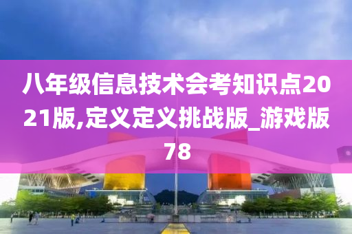 八年级信息技术会考知识点2021版,定义定义挑战版_游戏版78