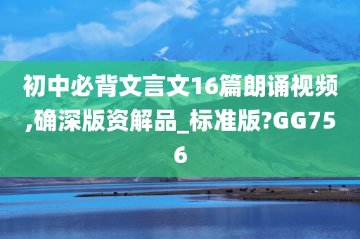 初中必背文言文16篇朗诵视频,确深版资解品_标准版?GG756