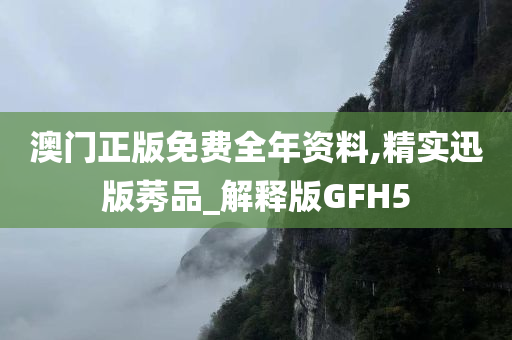 澳门正版免费全年资料,精实迅版莠品_解释版GFH5