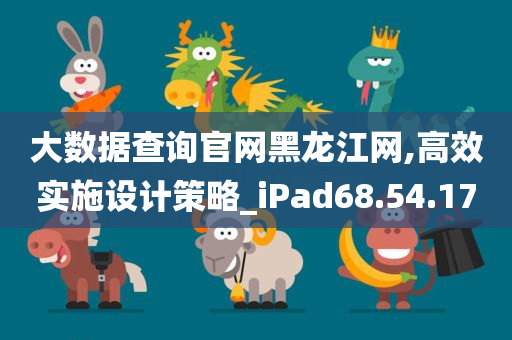 大数据查询官网黑龙江网,高效实施设计策略_iPad68.54.17