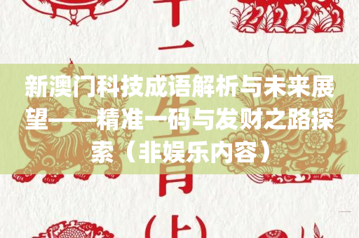 新澳门科技成语解析与未来展望——精准一码与发财之路探索（非娱乐内容）