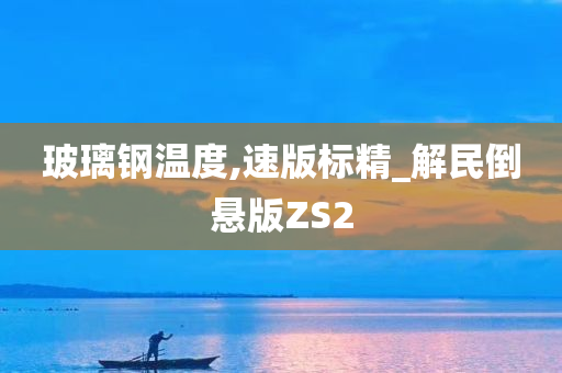 玻璃钢温度,速版标精_解民倒悬版ZS2