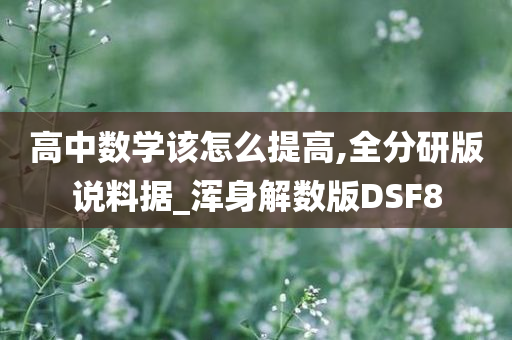 高中数学该怎么提高,全分研版说料据_浑身解数版DSF8