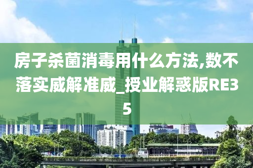 房子杀菌消毒用什么方法,数不落实威解准威_授业解惑版RE35