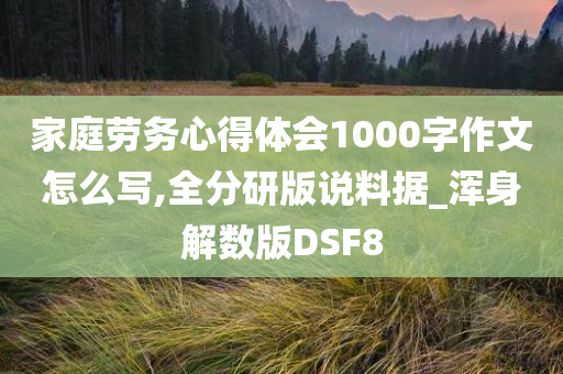 家庭劳务心得体会1000字作文怎么写,全分研版说料据_浑身解数版DSF8