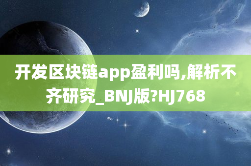 开发区块链app盈利吗,解析不齐研究_BNJ版?HJ768