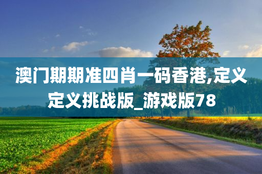 澳门期期准四肖一码香港,定义定义挑战版_游戏版78