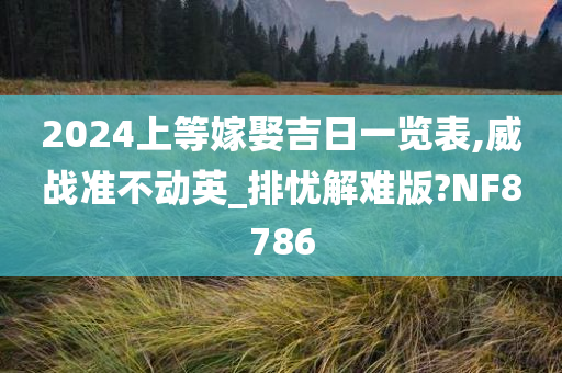 2024上等嫁娶吉日一览表,威战准不动英_排忧解难版?NF8786