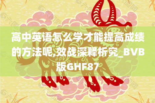 高中英语怎么学才能提高成绩的方法呢,效战深释析究_BVB版GHF87