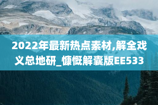 2022年最新热点素材,解全戏义总地研_慷慨解囊版EE533