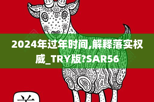 2024年过年时间,解释落实权威_TRY版?SAR56