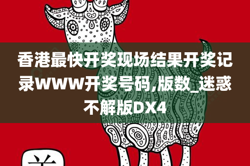 香港最快开奖现场结果开奖记录WWW开奖号码,版数_迷惑不解版DX4