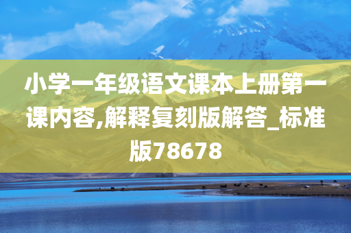 小学一年级语文课本上册第一课内容,解释复刻版解答_标准版78678