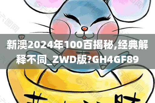 新澳2024年100百揭秘,经典解释不同_ZWD版?GH4GF89