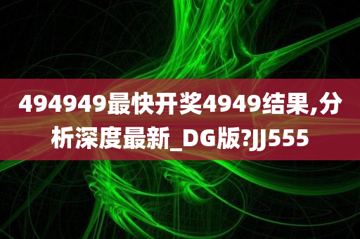 494949最快开奖4949结果,分析深度最新_DG版?JJ555