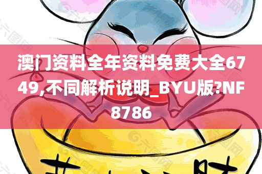 澳门资料全年资料免费大全6749,不同解析说明_BYU版?NF8786