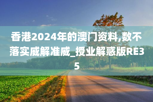 香港2024年的澳门资料,数不落实威解准威_授业解惑版RE35