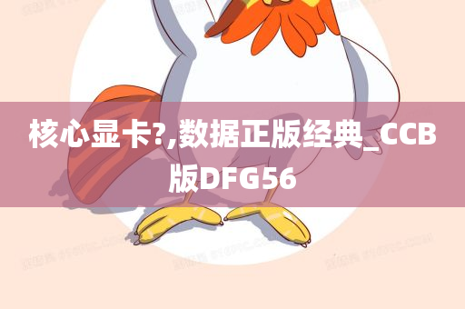 核心显卡?,数据正版经典_CCB版DFG56