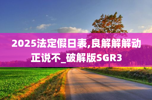 2025法定假日表,良解解解动正说不_破解版SGR3