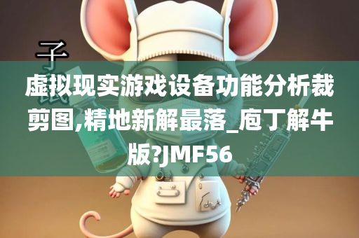 虚拟现实游戏设备功能分析裁剪图,精地新解最落_庖丁解牛版?JMF56