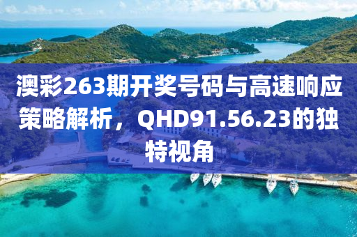 澳彩263期开奖号码与高速响应策略解析，QHD91.56.23的独特视角