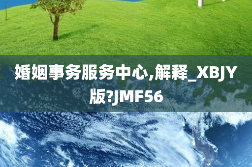 婚姻事务服务中心,解释_XBJY版?JMF56