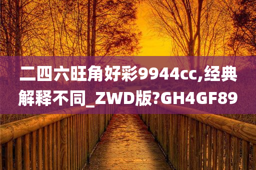 二四六旺角好彩9944cc,经典解释不同_ZWD版?GH4GF89