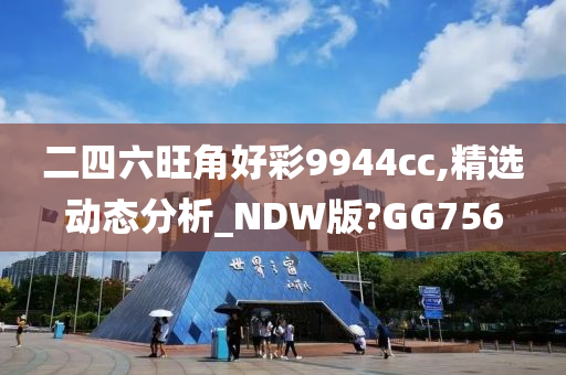 二四六旺角好彩9944cc,精选动态分析_NDW版?GG756