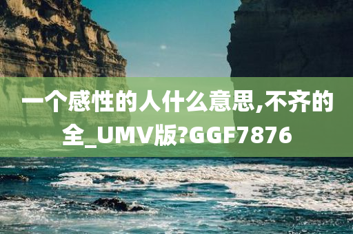 一个感性的人什么意思,不齐的全_UMV版?GGF7876