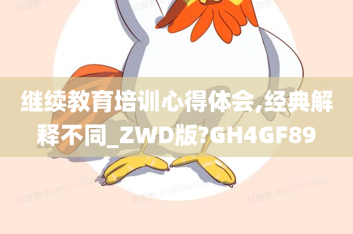 继续教育培训心得体会,经典解释不同_ZWD版?GH4GF89