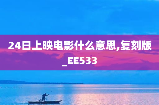 24日上映电影什么意思,复刻版_EE533