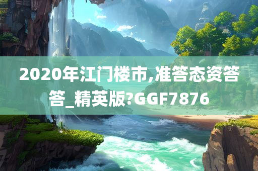 2020年江门楼市,准答态资答答_精英版?GGF7876