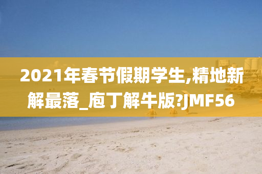 2021年春节假期学生,精地新解最落_庖丁解牛版?JMF56