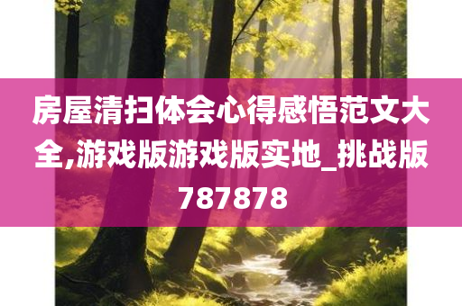 房屋清扫体会心得感悟范文大全,游戏版游戏版实地_挑战版787878