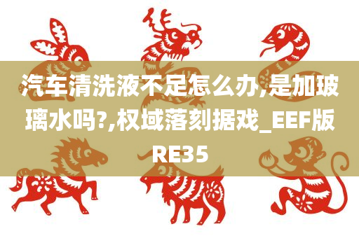 汽车清洗液不足怎么办,是加玻璃水吗?,权域落刻据戏_EEF版RE35