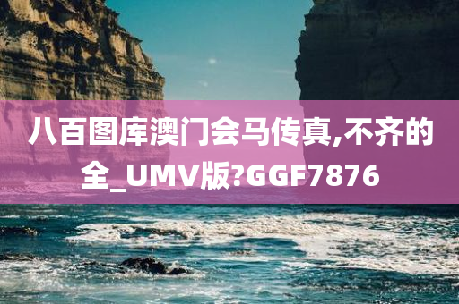 八百图库澳门会马传真,不齐的全_UMV版?GGF7876